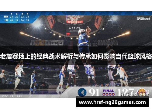 老詹赛场上的经典战术解析与传承如何影响当代篮球风格