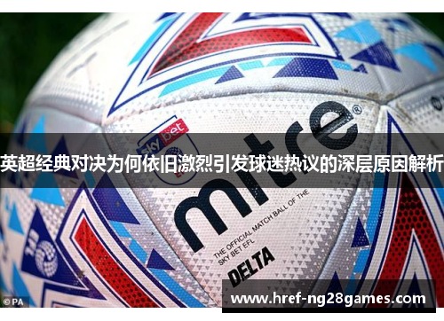 英超经典对决为何依旧激烈引发球迷热议的深层原因解析