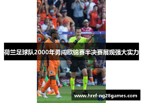 荷兰足球队2000年勇闯欧锦赛半决赛展现强大实力 荷兰足球队2000年勇闯欧锦赛半决赛展现强大实力
