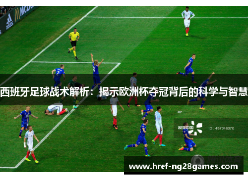 西班牙足球战术解析：揭示欧洲杯夺冠背后的科学与智慧