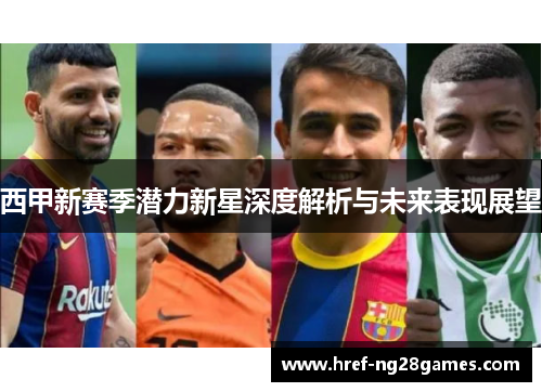 西甲新赛季潜力新星深度解析与未来表现展望