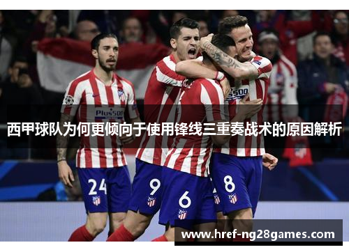 西甲球队为何更倾向于使用锋线三重奏战术的原因解析 西甲球队为何更倾向于使用锋线三重奏战术的原因解析