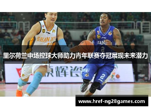 里尔荷兰中场控球大师助力青年联赛夺冠展现未来潜力