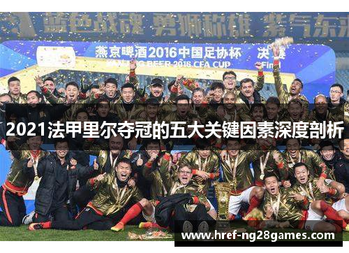 2021法甲里尔夺冠的五大关键因素深度剖析