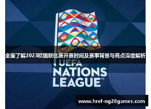 全面了解2023欧国联比赛开赛时间及赛事背景与亮点深度解析 全面了解2023欧国联比赛开赛时间及赛事背景与亮点深度解析