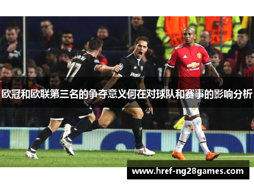 欧冠和欧联第三名的争夺意义何在对球队和赛事的影响分析 欧冠和欧联第三名的争夺意义何在对球队和赛事的影响分析