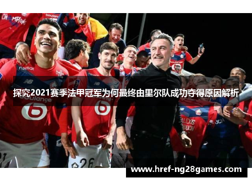 探究2021赛季法甲冠军为何最终由里尔队成功夺得原因解析