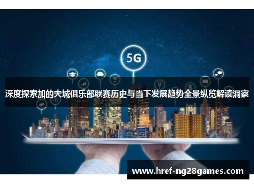 深度探索加的夫城俱乐部联赛历史与当下发展趋势全景纵览解读洞察 深度探索加的夫城俱乐部联赛历史与当下发展趋势全景纵览解读洞察