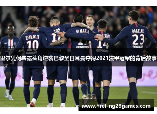 里尔凭何崭露头角逆袭巴黎圣日耳曼夺得2021法甲冠军的背后故事
