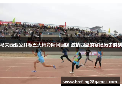 马来西亚公开赛五大精彩瞬间回顾 激情四溢的赛场历史时刻 马来西亚公开赛五大精彩瞬间回顾 激情四溢的赛场历史时刻