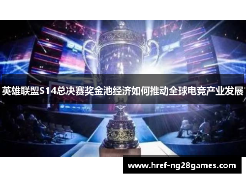 英雄联盟S14总决赛奖金池经济如何推动全球电竞产业发展