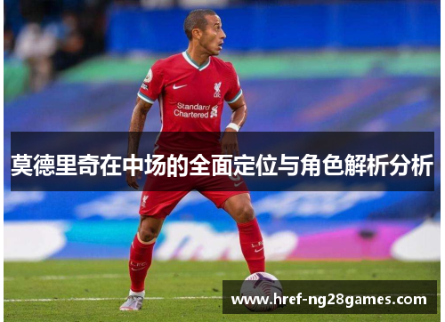 莫德里奇在中场的全面定位与角色解析分析