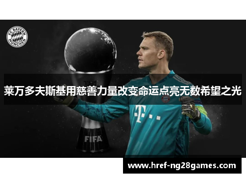 莱万多夫斯基用慈善力量改变命运点亮无数希望之光 莱万多夫斯基用慈善力量改变命运点亮无数希望之光