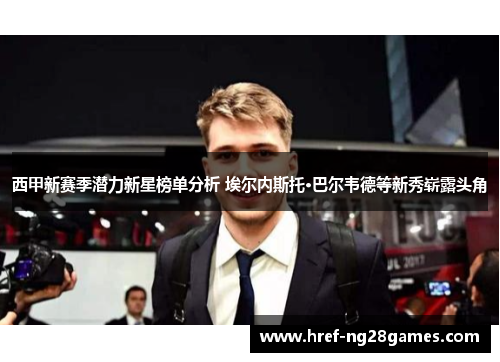 西甲新赛季潜力新星榜单分析 埃尔内斯托·巴尔韦德等新秀崭露头角