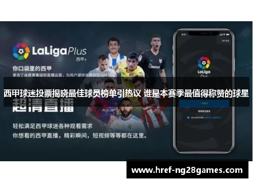 西甲球迷投票揭晓最佳球员榜单引热议 谁是本赛季最值得称赞的球星