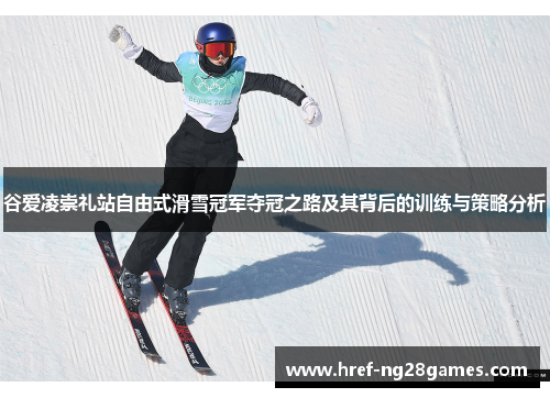 谷爱凌崇礼站自由式滑雪冠军夺冠之路及其背后的训练与策略分析