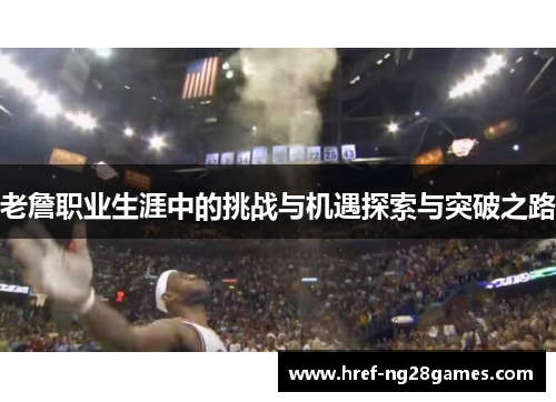 老詹职业生涯中的挑战与机遇探索与突破之路