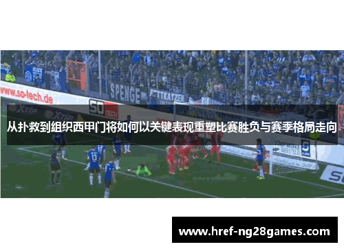 从扑救到组织西甲门将如何以关键表现重塑比赛胜负与赛季格局走向