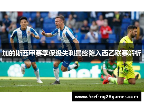 加的斯西甲赛季保级失利最终降入西乙联赛解析 加的斯西甲赛季保级失利最终降入西乙联赛解析
