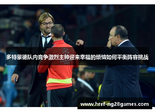 多特蒙德队内竞争激烈主帅迎来幸福的烦恼如何平衡阵容挑战