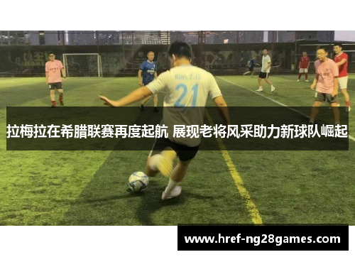 拉梅拉在希腊联赛再度起航 展现老将风采助力新球队崛起