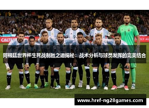 阿根廷世界杯生死战制胜之道揭秘：战术分析与球员发挥的完美结合