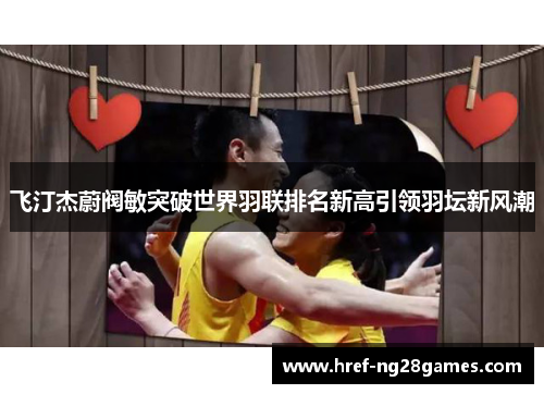 飞汀杰蔚阀敏突破世界羽联排名新高引领羽坛新风潮