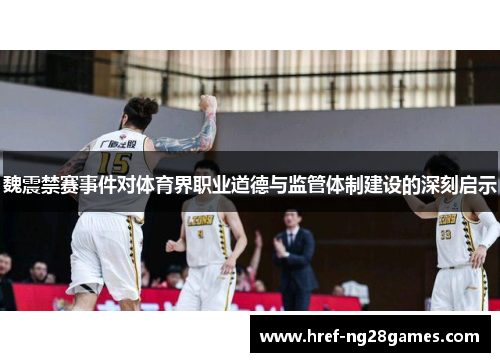 魏震禁赛事件对体育界职业道德与监管体制建设的深刻启示