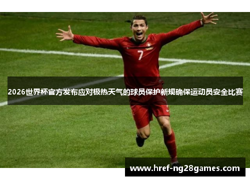 2026世界杯官方发布应对极热天气的球员保护新规确保运动员安全比赛