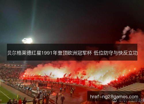 贝尔格莱德红星1991年登顶欧洲冠军杯 低位防守与快反立功